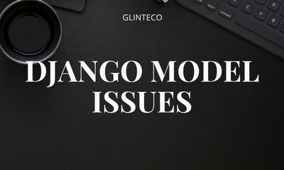 Django Model Common Issues: A Guide for Developers at Every Level