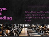 When Reps and Refactors Align: How the Gym Taught Me to Ship Cleaner Code