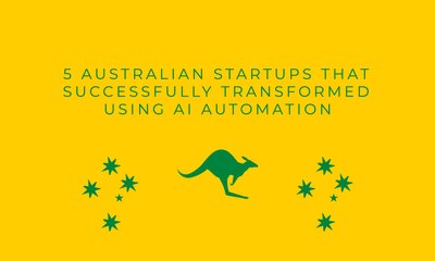 5 Australian Startups That Successfully Transformed Using AI Automation