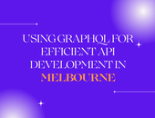 Using GraphQL for Efficient API Development in Melbourne