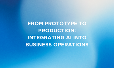 From Prototype to Production: Integrating AI into Business Operations