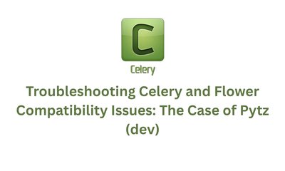 Troubleshooting Celery and Flower Compatibility Issues: The Case of Pytz (dev)