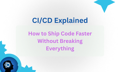CI/CD Explained: How to Ship Code Faster Without Breaking Everything