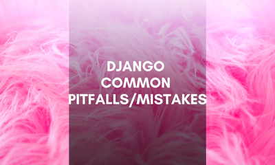 Django common pitfalls/mistakes