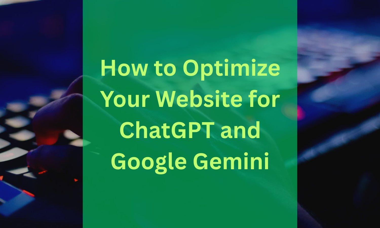 How to Optimize Your Website for ChatGPT and Google Gemini