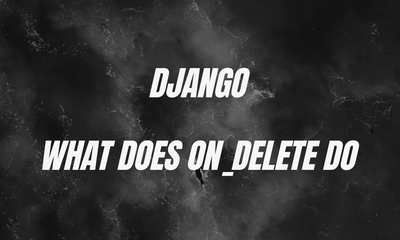 What Does on_delete Do on Django Models?
